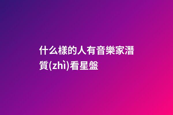什么樣的人有音樂家潛質(zhì)看星盤-第1張-星座運(yùn)勢(shì)-玄機(jī)派