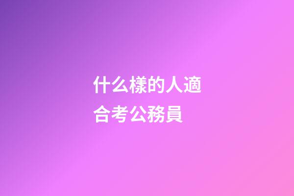 什么樣的人適合考公務員