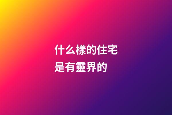 什么樣的住宅是有靈界的