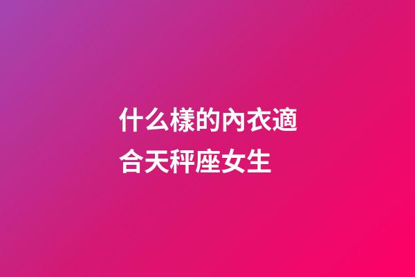 什么樣的內衣適合天秤座女生-第1張-星座運勢-玄機派