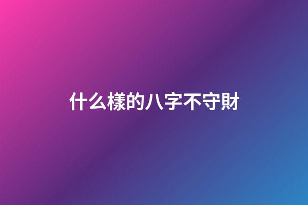 什么樣的八字不守財
