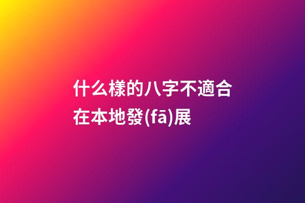 什么樣的八字不適合在本地發(fā)展