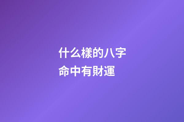 什么樣的八字命中有財運