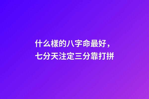 什么樣的八字命最好，七分天注定三分靠打拼