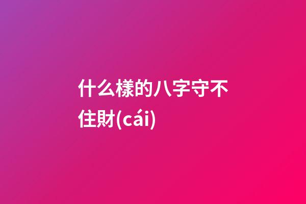什么樣的八字守不住財(cái)
