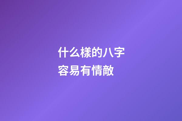 什么樣的八字容易有情敵