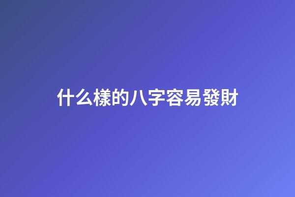 什么樣的八字容易發財