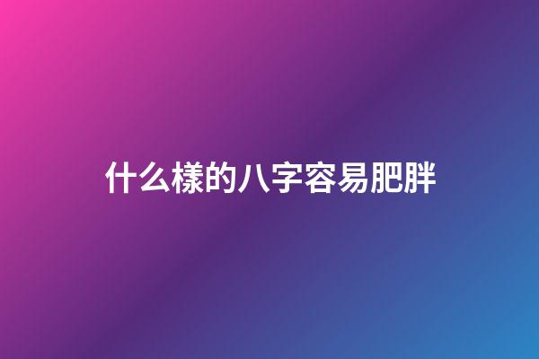 什么樣的八字容易肥胖