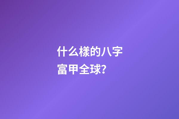 什么樣的八字富甲全球？