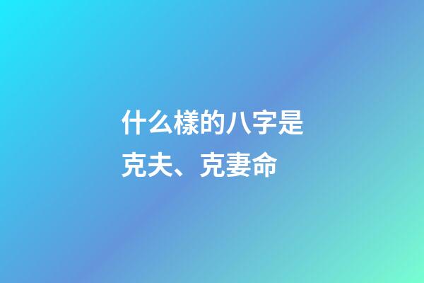 什么樣的八字是克夫、克妻命
