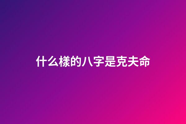 什么樣的八字是克夫命