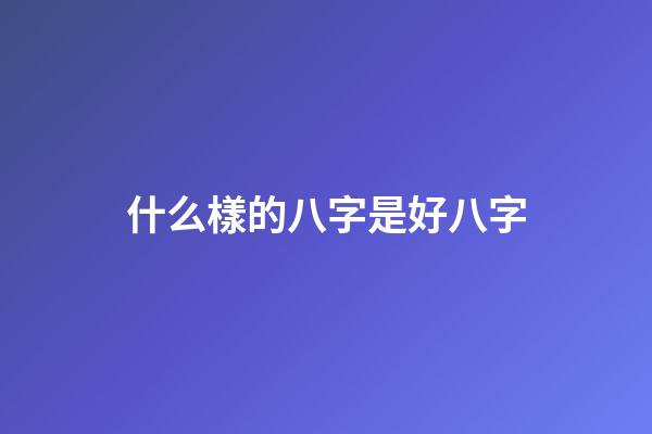 什么樣的八字是好八字