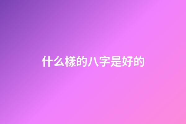 什么樣的八字是好的