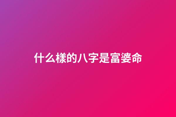 什么樣的八字是富婆命