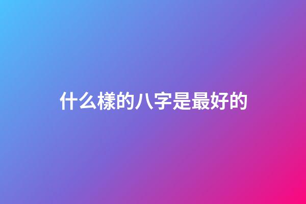什么樣的八字是最好的