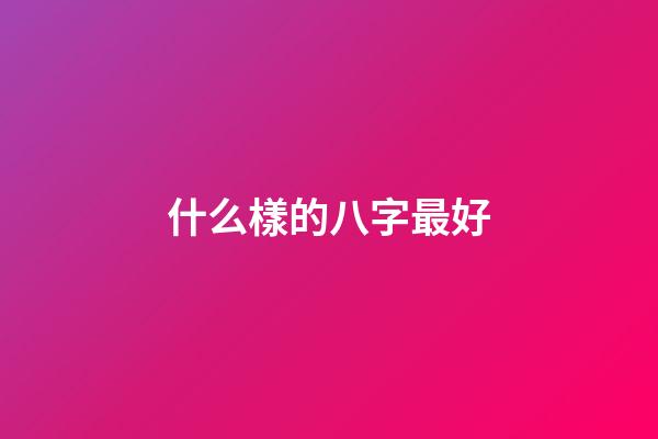 什么樣的八字最好?