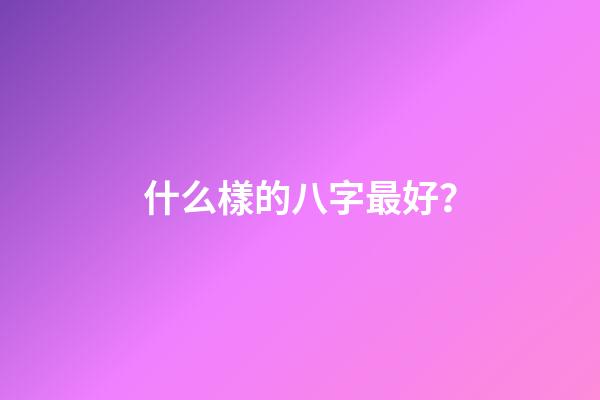 什么樣的八字最好？