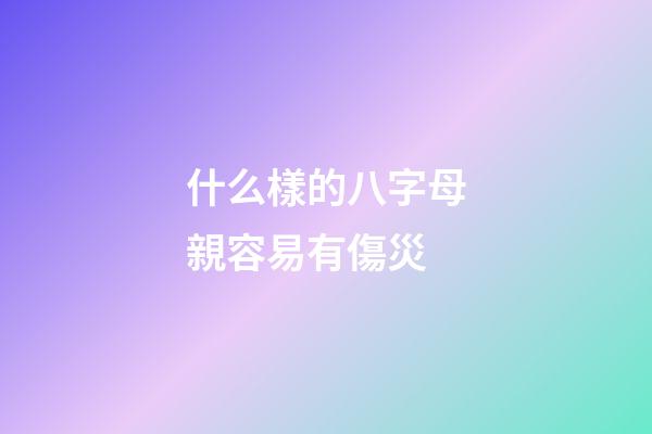 什么樣的八字母親容易有傷災