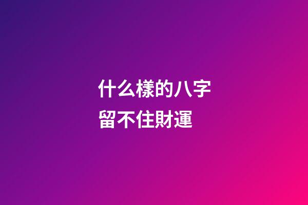 什么樣的八字留不住財運