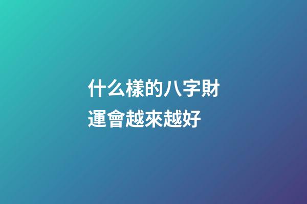 什么樣的八字財運會越來越好