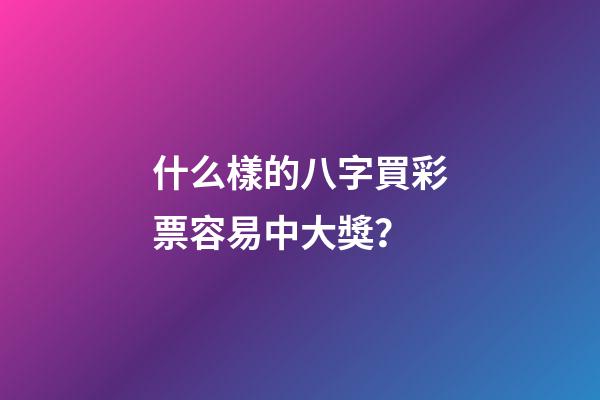 什么樣的八字買彩票容易中大獎？