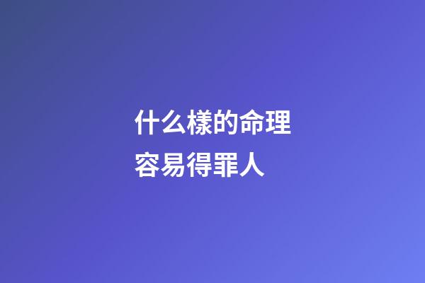 什么樣的命理容易得罪人