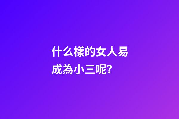 什么樣的女人易成為小三呢？