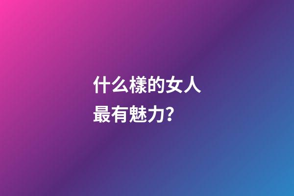 什么樣的女人最有魅力？