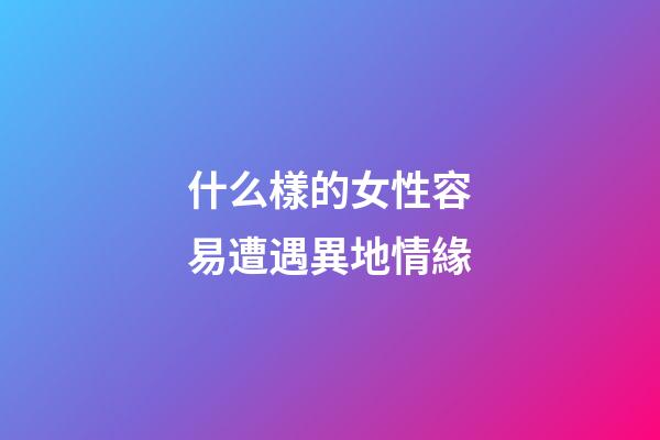 什么樣的女性容易遭遇異地情緣