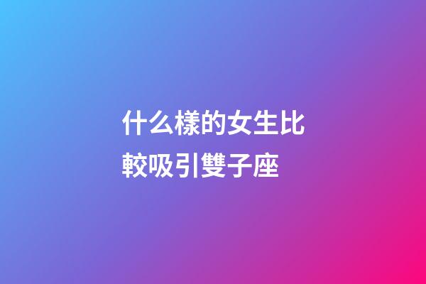 什么樣的女生比較吸引雙子座-第1張-星座運(yùn)勢(shì)-玄機(jī)派
