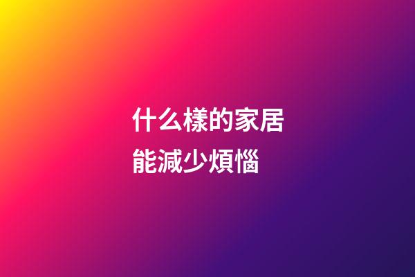 什么樣的家居能減少煩惱
