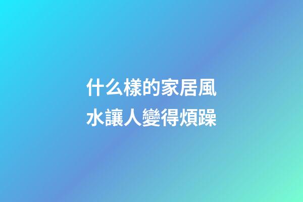 什么樣的家居風水讓人變得煩躁