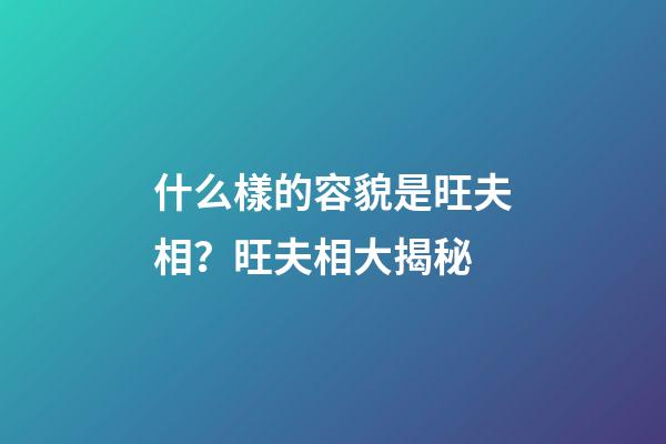 什么樣的容貌是旺夫相？旺夫相大揭秘