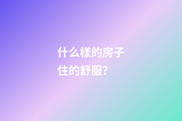 什么樣的房子住的舒服？