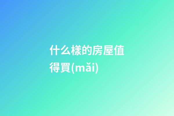 什么樣的房屋值得買(mǎi)