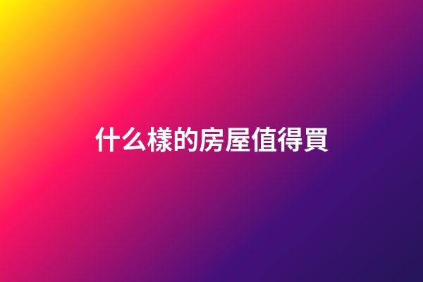 什么樣的房屋值得買