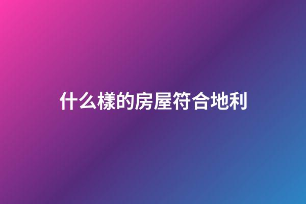 什么樣的房屋符合地利
