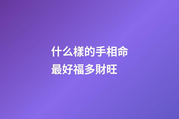 什么樣的手相命最好福多財旺