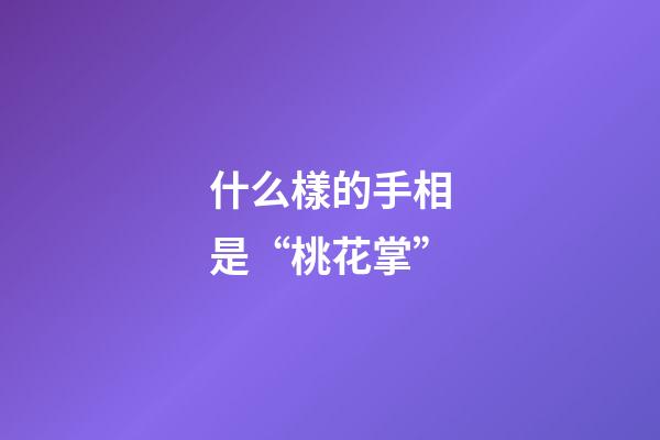 什么樣的手相是“桃花掌”