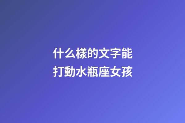 什么樣的文字能打動水瓶座女孩-第1張-星座運勢-玄機派