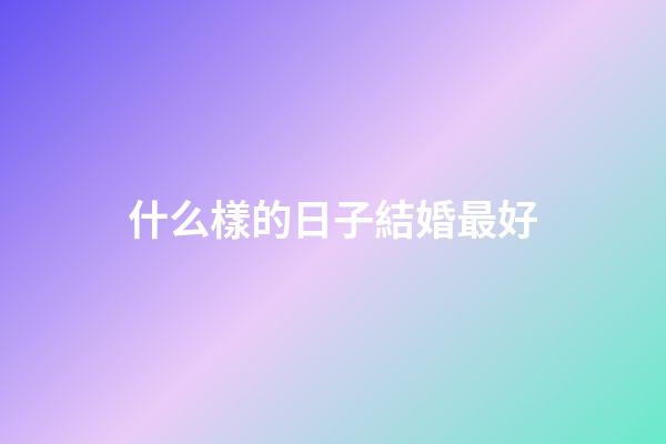 什么樣的日子結婚最好