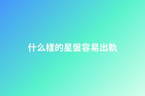 什么樣的星盤容易出軌-第1張-星座運勢-玄機派