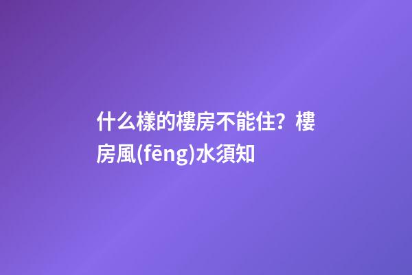 什么樣的樓房不能住？樓房風(fēng)水須知