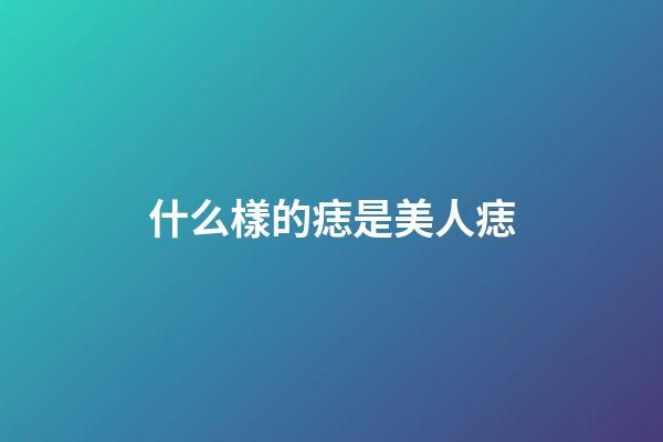 什么樣的痣是美人痣