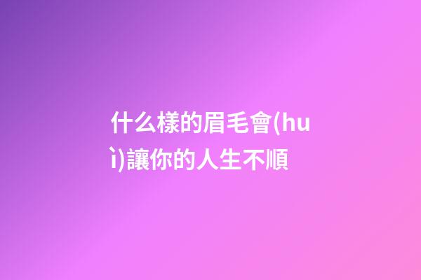 什么樣的眉毛會(huì)讓你的人生不順