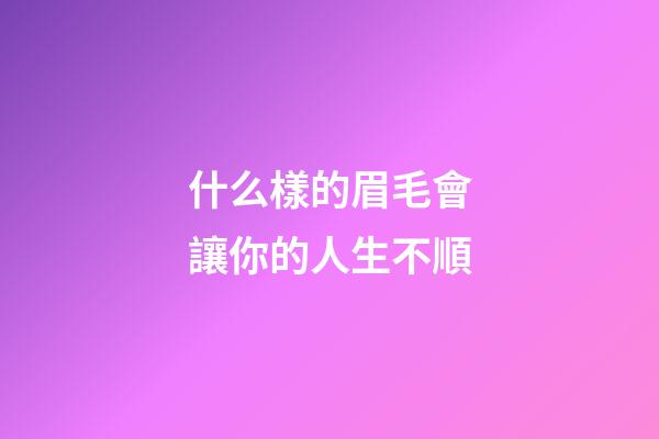 什么樣的眉毛會讓你的人生不順