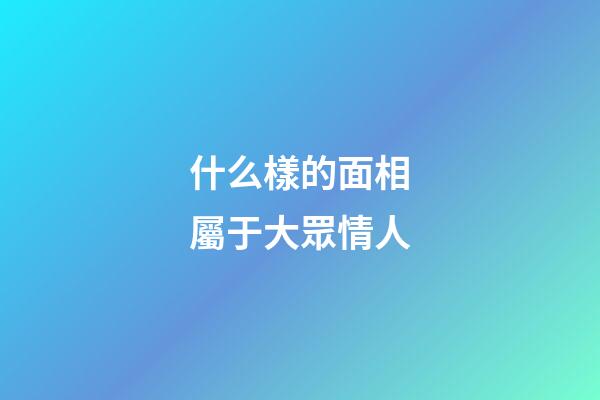 什么樣的面相屬于大眾情人