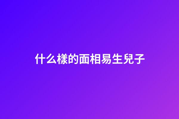 什么樣的面相易生兒子