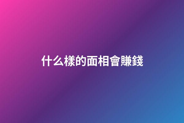 什么樣的面相會賺錢