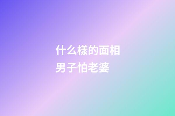 什么樣的面相男子怕老婆